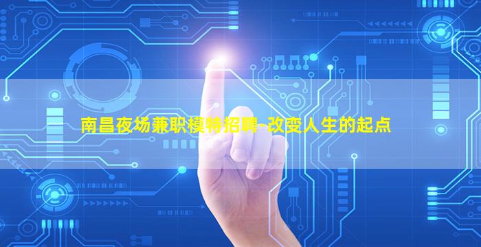 南昌夜场兼职模特招聘-改变人生的起点